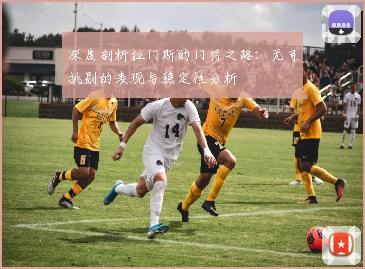 深度剖析拉门斯的门将之路：无可挑剔的表现与稳定性分析