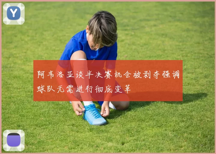 阿韦洛亚谈半决赛机会被剥夺强调球队无需进行彻底变革