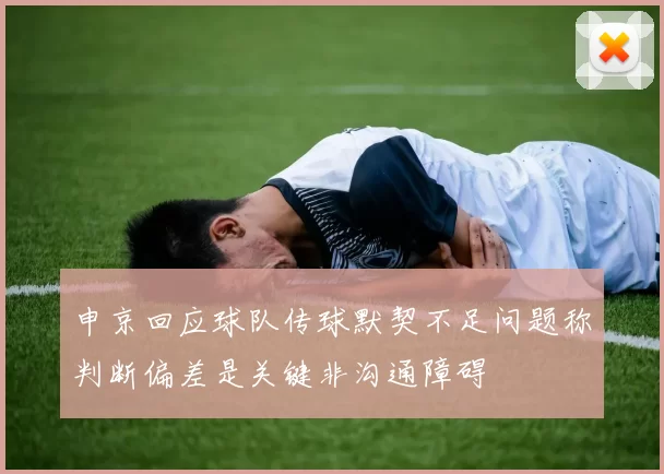 申京回应球队传球默契不足问题称判断偏差是关键非沟通障碍