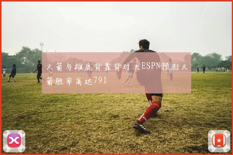 火箭与雄鹿背靠背对决ESPN预测火箭胜率高达791