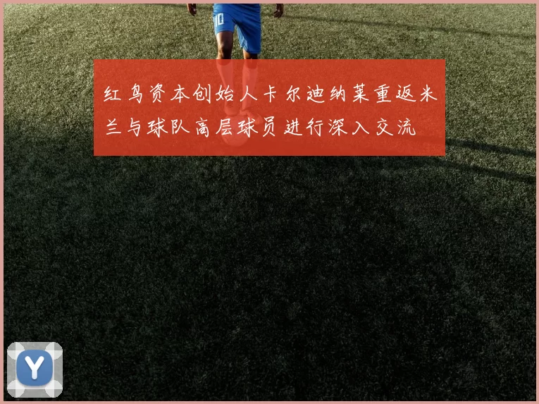 红鸟资本创始人卡尔迪纳莱重返米兰与球队高层球员进行深入交流