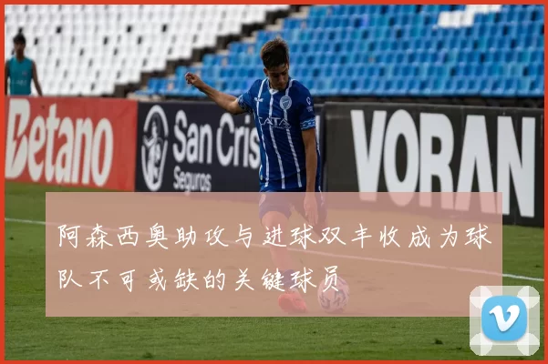 阿森西奥助攻与进球双丰收成为球队不可或缺的关键球员
