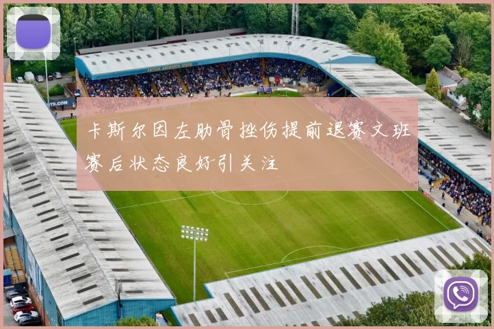 卡斯尔因左肋骨挫伤提前退赛文班赛后状态良好引关注