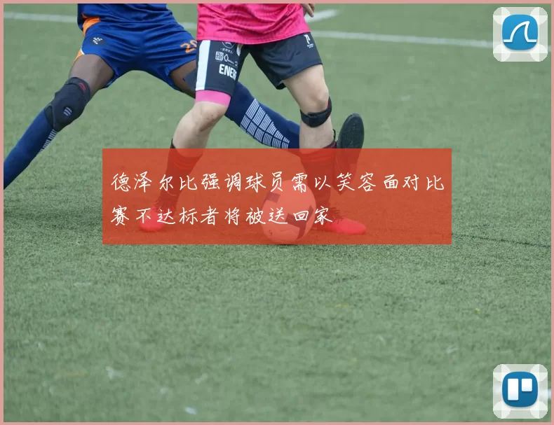 德泽尔比强调球员需以笑容面对比赛不达标者将被送回家