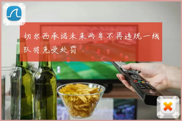 切尔西承诺未来两年不再违规一线队将免受处罚