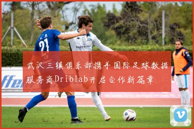武汉三镇俱乐部携手国际足球数据服务商Driblab开启合作新篇章
