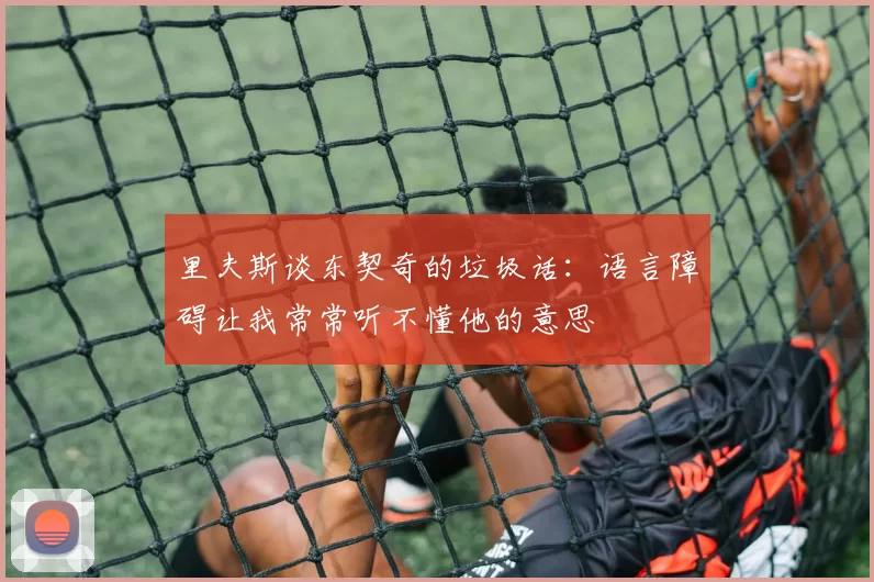 里夫斯谈东契奇的垃圾话：语言障碍让我常常听不懂他的意思