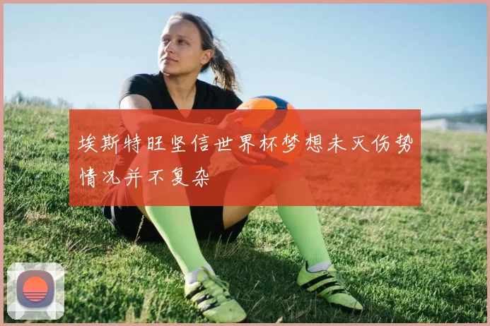 埃斯特旺坚信世界杯梦想未灭伤势情况并不复杂