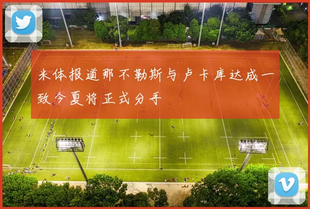 米体报道那不勒斯与卢卡库达成一致今夏将正式分手